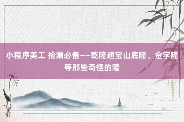 小程序美工 捡漏必备——乾隆通宝山底隆、金字隆等那些奇怪的隆