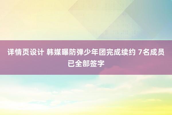 详情页设计 韩媒曝防弹少年团完成续约 7名成员已全部签字