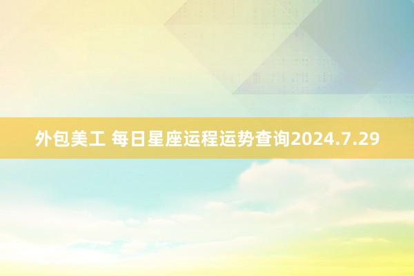 外包美工 每日星座运程运势查询2024.7.29