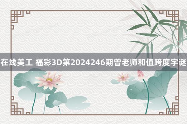 在线美工 福彩3D第2024246期曾老师和值跨度字谜